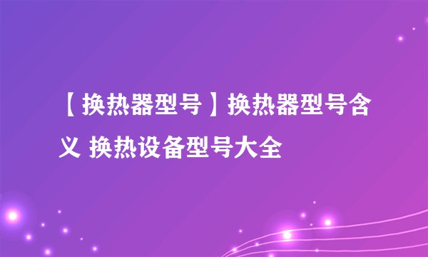 【换热器型号】换热器型号含义 换热设备型号大全