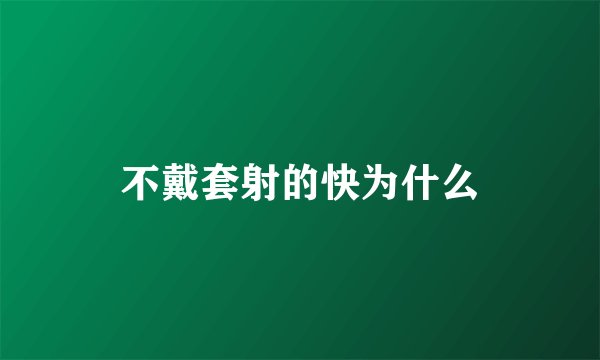 不戴套射的快为什么