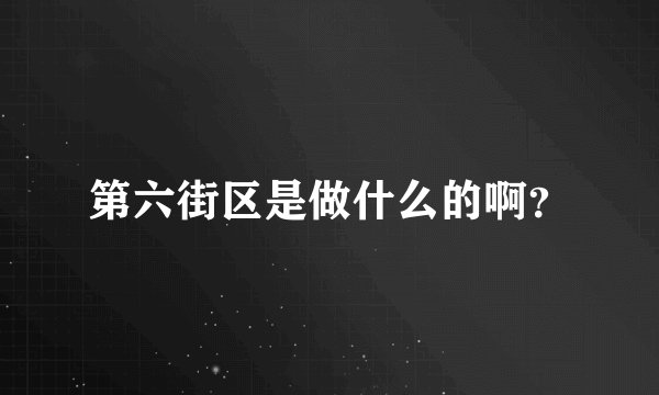 第六街区是做什么的啊？