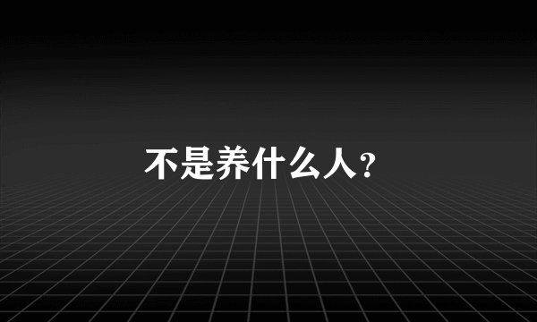 不是养什么人？
