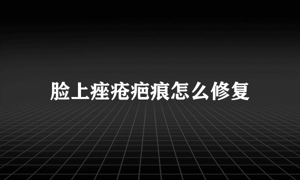 脸上痤疮疤痕怎么修复