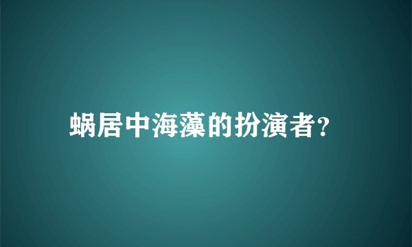 蜗居中海藻的扮演者？