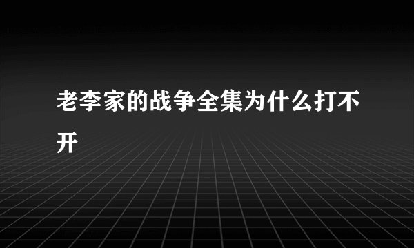 老李家的战争全集为什么打不开