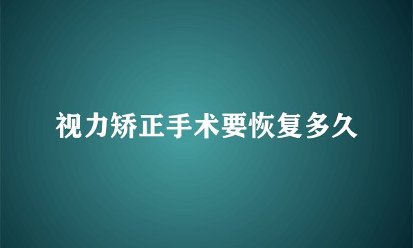 视力矫正手术要恢复多久