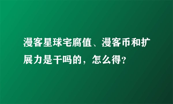 漫客星球宅腐值、漫客币和扩展力是干吗的，怎么得？