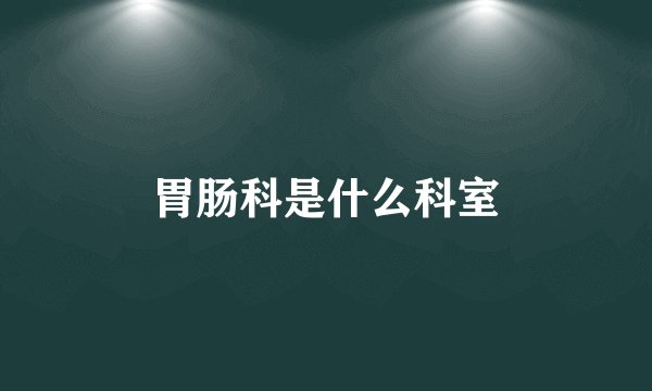 胃肠科是什么科室