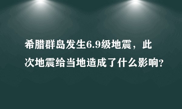 希腊群岛发生6.9级地震，此次地震给当地造成了什么影响？