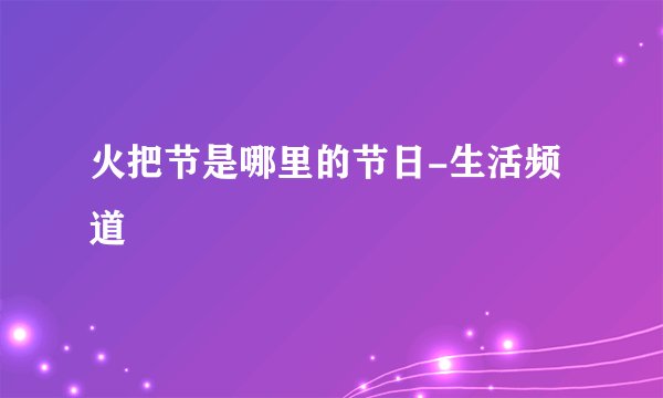 火把节是哪里的节日-生活频道
