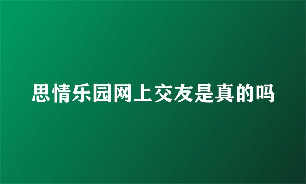 思情乐园网上交友是真的吗