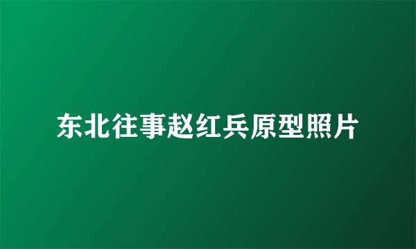 东北往事赵红兵原型照片
