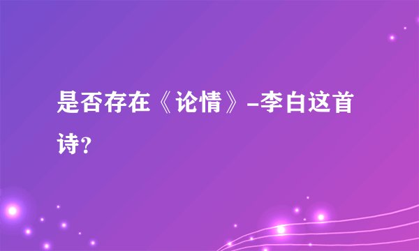 是否存在《论情》-李白这首诗？
