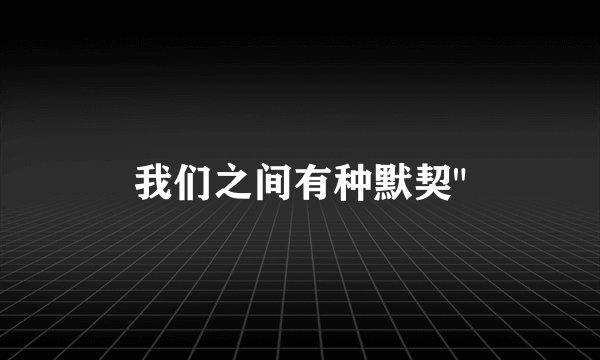 我们之间有种默契
