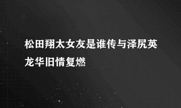 松田翔太女友是谁传与泽尻英龙华旧情复燃