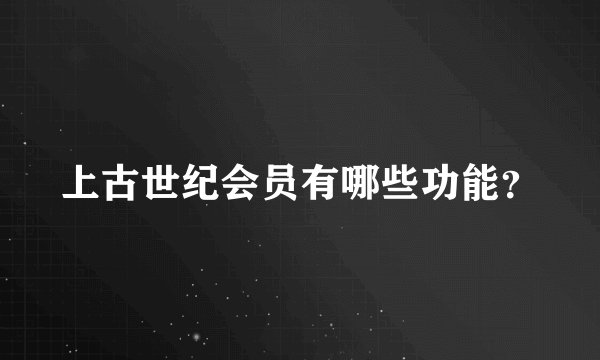 上古世纪会员有哪些功能？