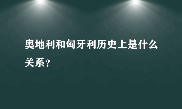 奥地利和匈牙利历史上是什么关系？