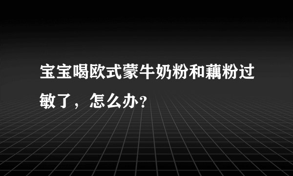 宝宝喝欧式蒙牛奶粉和藕粉过敏了，怎么办？