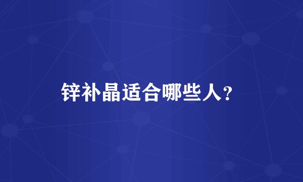 锌补晶适合哪些人？
