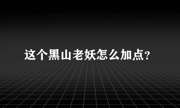 这个黑山老妖怎么加点?