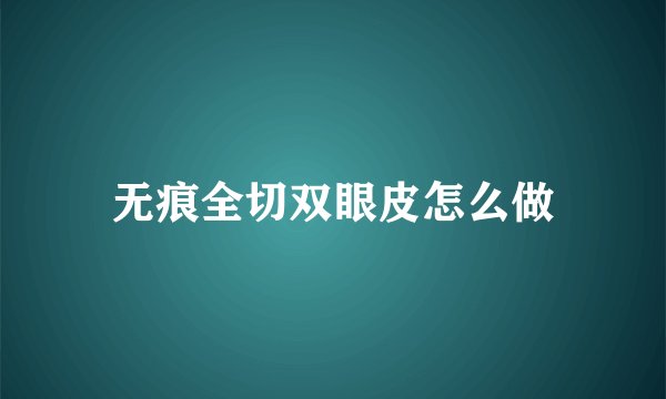 无痕全切双眼皮怎么做
