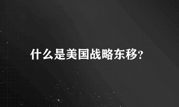 什么是美国战略东移？