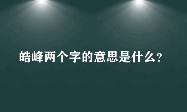 皓峰两个字的意思是什么？