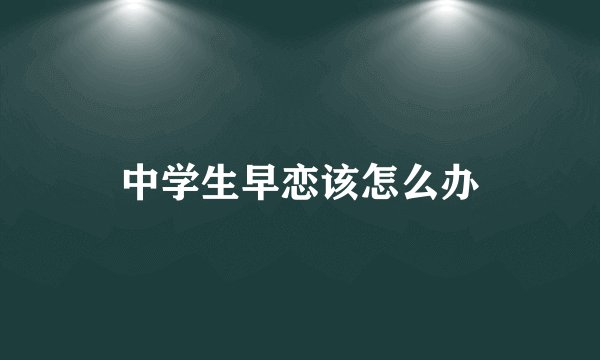 中学生早恋该怎么办