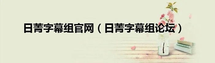 日菁字幕组官网（日菁字幕组论坛）