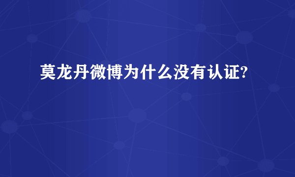 莫龙丹微博为什么没有认证?