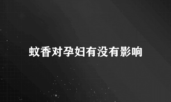 蚊香对孕妇有没有影响