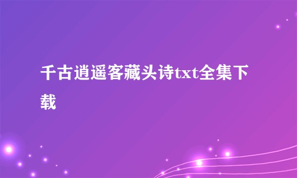 千古逍遥客藏头诗txt全集下载