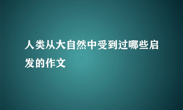 人类从大自然中受到过哪些启发的作文