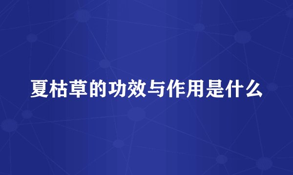 夏枯草的功效与作用是什么