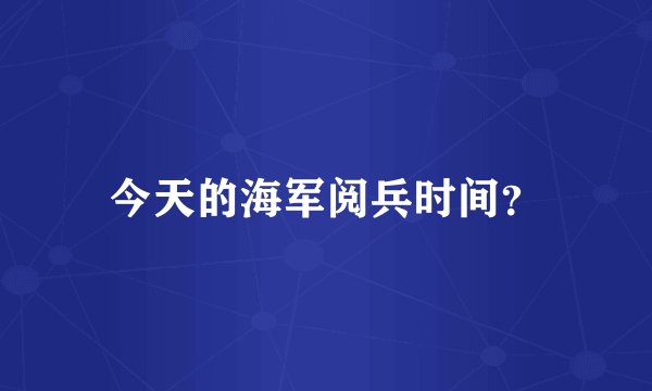 今天的海军阅兵时间？