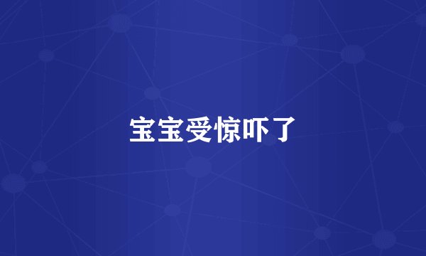 宝宝受惊吓了