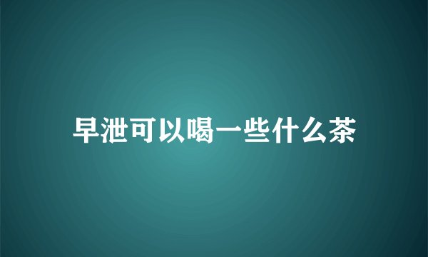 早泄可以喝一些什么茶