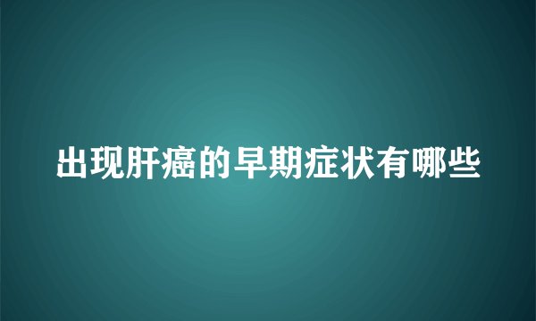 出现肝癌的早期症状有哪些