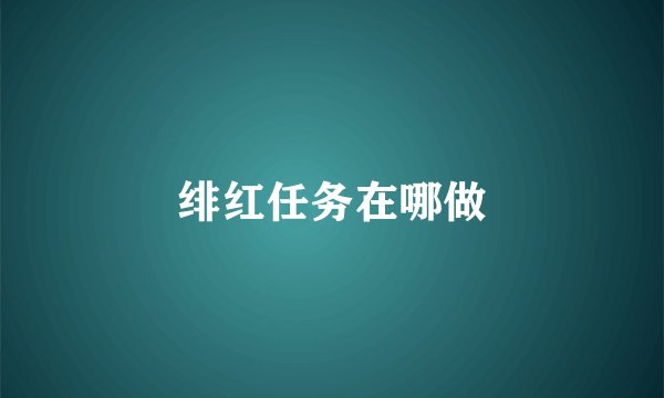 绯红任务在哪做