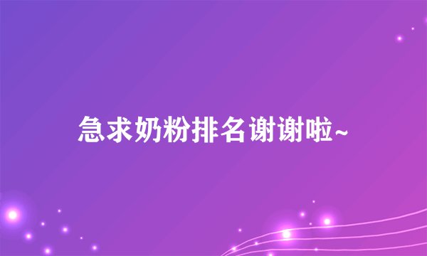 急求奶粉排名谢谢啦~