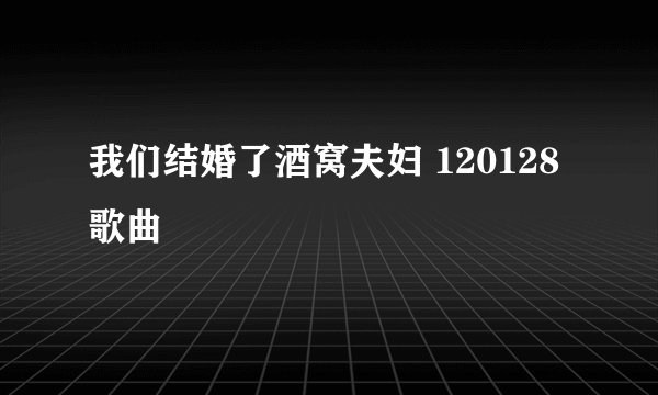 我们结婚了酒窝夫妇 120128 歌曲
