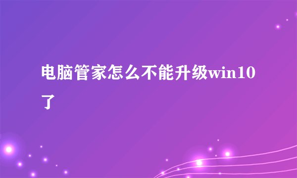 电脑管家怎么不能升级win10了