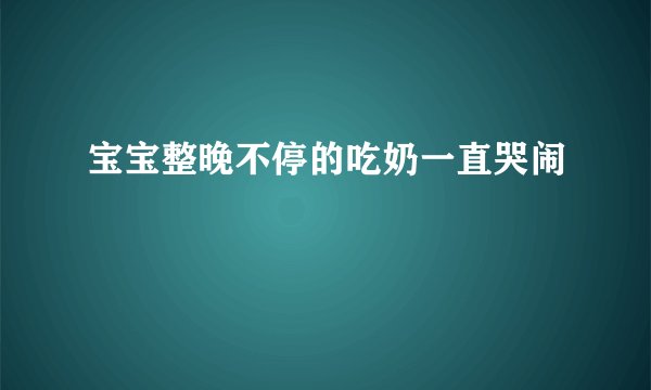 宝宝整晚不停的吃奶一直哭闹