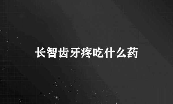 长智齿牙疼吃什么药