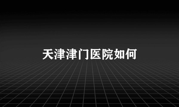 天津津门医院如何