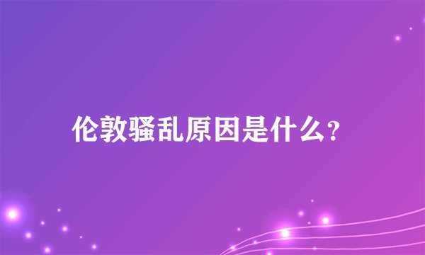 伦敦骚乱原因是什么?