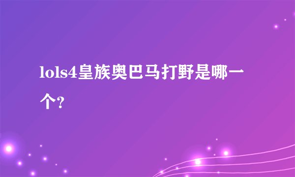 lols4皇族奥巴马打野是哪一个？