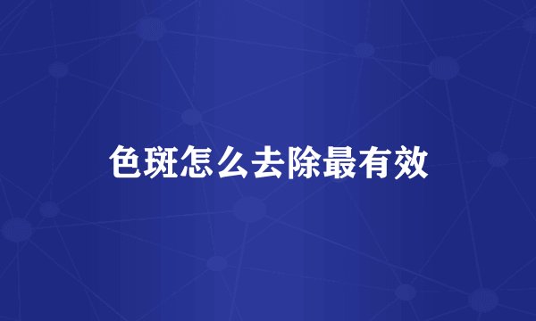 色斑怎么去除最有效