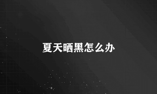夏天晒黑怎么办