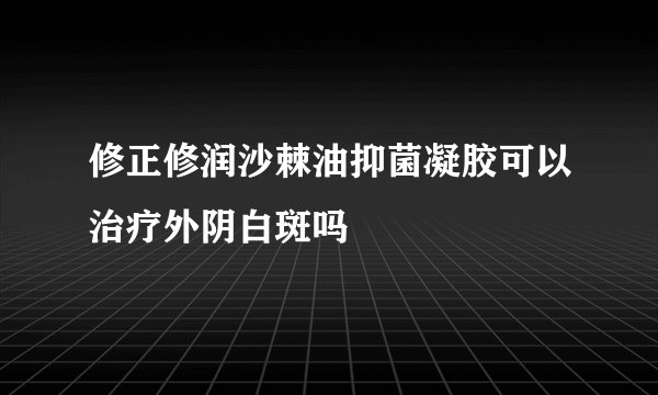 修正修润沙棘油抑菌凝胶可以治疗外阴白斑吗