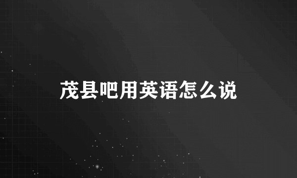 茂县吧用英语怎么说
