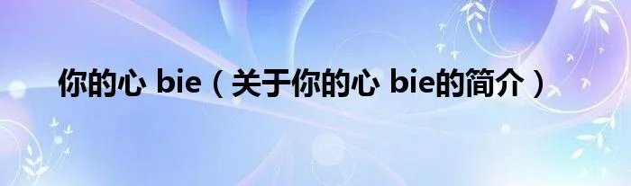 你的心 bie（关于你的心 bie的简介）